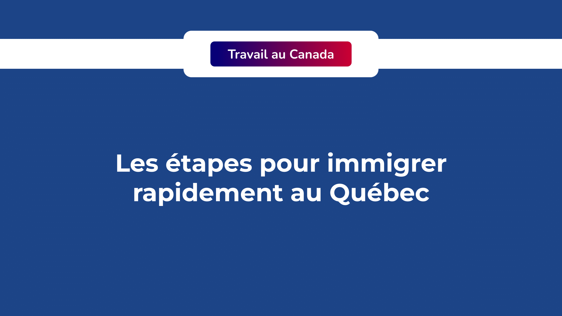 Les 5 étapes pour immigrer rapidement au Québec